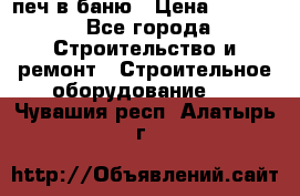 печ в баню › Цена ­ 3 000 - Все города Строительство и ремонт » Строительное оборудование   . Чувашия респ.,Алатырь г.